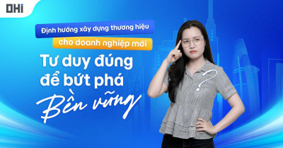 ĐỊNH HƯỚNG XÂY DỰNG THƯƠNG HIỆU CHO DOANH NGHIỆP MỚI: TƯ DUY ĐÚNG ĐỂ BỨT PHÁ BỀN VỮNG